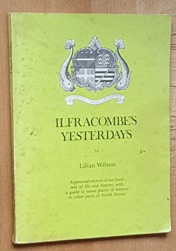 Ilfracombe's Yesterdays. A personal record of our local way of life and history, with a guide to some places of interest in other parts of North Devon
