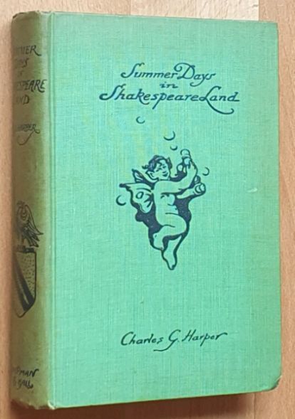 Summer Days in Shakespeare Land. Some delights of the ancient town of Stratford-upon-Avon and the country round about; together with a sketch of the life of Mr. William Shakespeare . Written by C G Harper, and for the most part also illustrated by him with a pen. Other illustrations are from photogr
