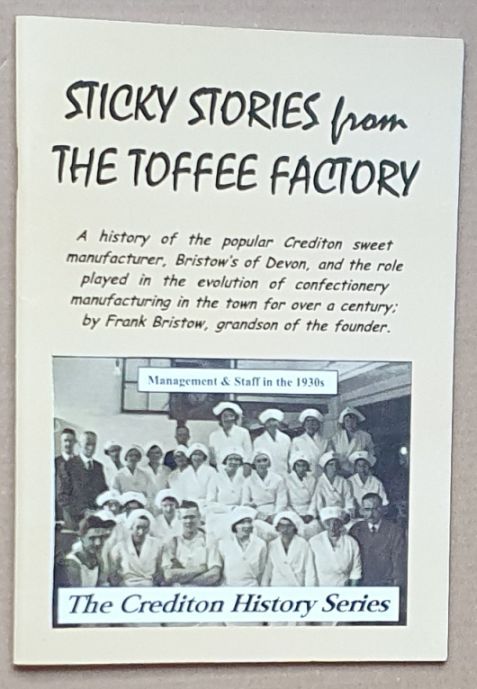 Sticky stories from the toffee factory : a history of the popular Crediton sweet manufacturer, Bristow's of Devon, and the role played in the evolution of confectionery manufacturing in the town for over a century (The Crediton History Series)