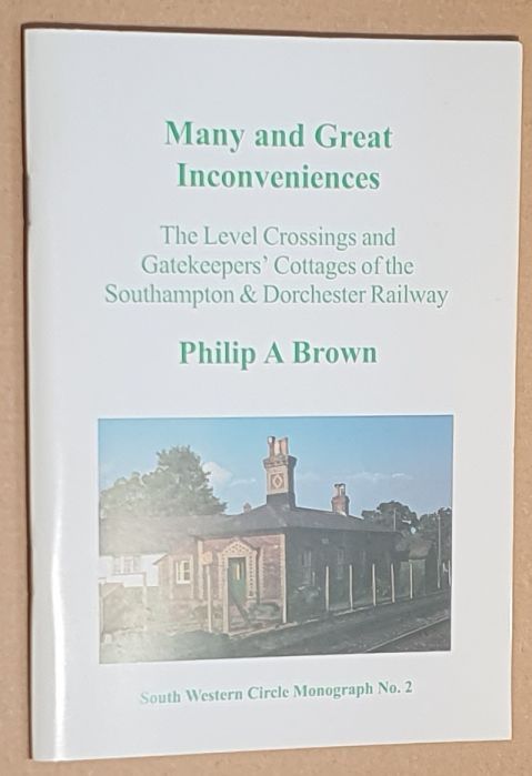 Many and Great Inconveniences : the level crossings and gatekeepers' cottages of the Southampton & Dorchester Railway (South Western Circle Monograph No.2)