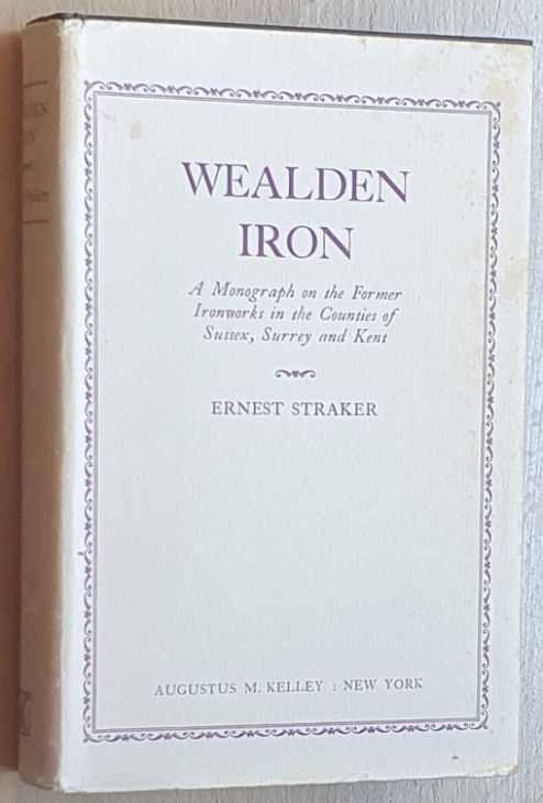 Wealden Iron : A monograph on the former ironworks in the counties of Sussex, Surrey and Kent, comprising a History of the Industry from the earliest times to its cessation; together with a topographical survey of the existing remains from personal observation