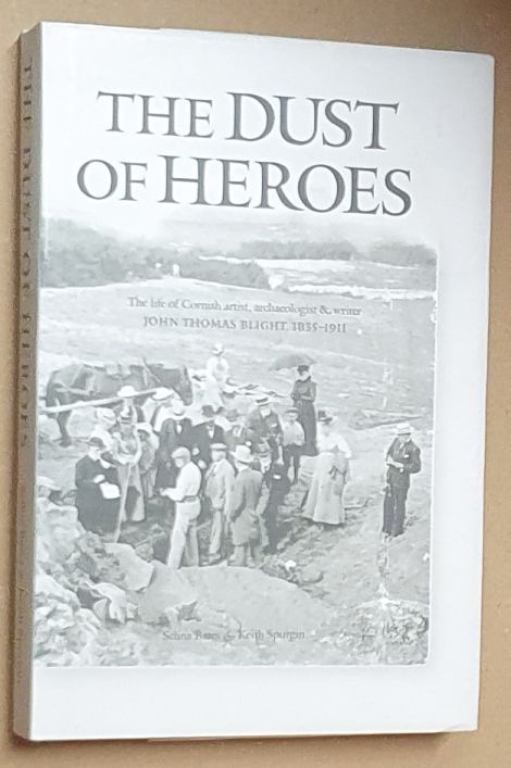 The Dust of Heroes : The Life of Cornish Artist, Archaeologist and Writer John Thomas Blight, 1835-1911