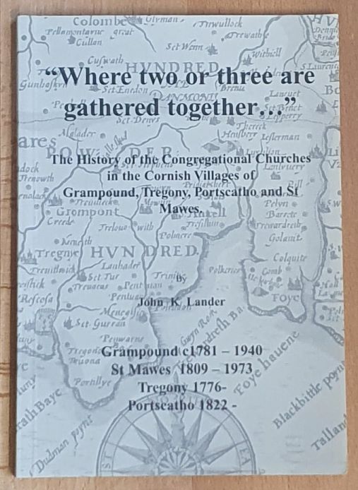 'Where Two or Three are Gathered Together.' : The History of the Congregational Churches in the Cornish Villages of Grampound, Tregony, Portscatho and St. Mawes .