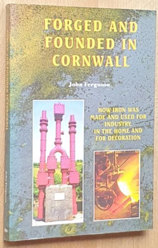 Forged and Founded in Cornwall : how iron was made and used for industry, in the home and for decoration