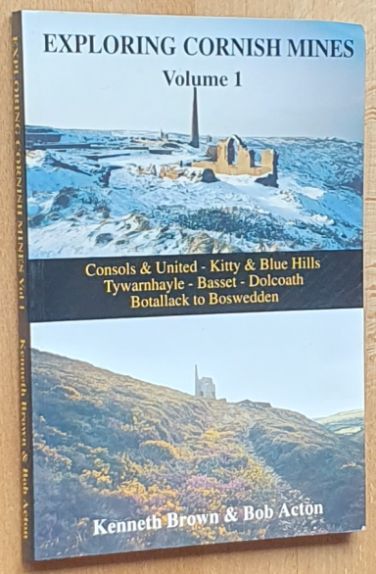 Exploring Cornish Mines Volume 1 : Consols & United, Kitty & Blue Hills, Tywarnhayle, Basset, Dolcoath, Botallack to Boswedden