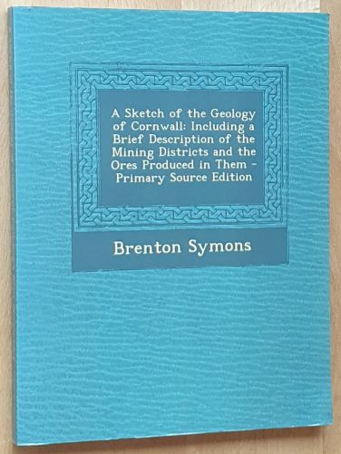 A Sketch of the Geology of Cornwall : Including a Brief Description of the Mining Districts and the Ores Produced in Them