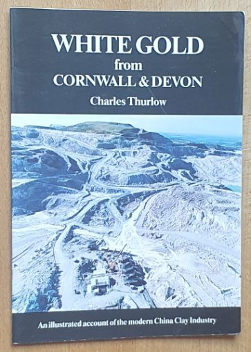 White Gold from Cornwall & Devon : An Illustrated Account of the Modern China Clay Industry