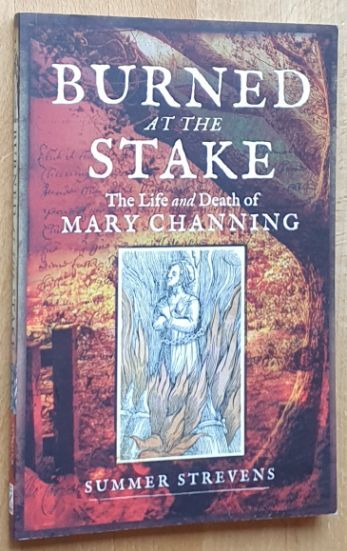 Burned at the Stake : The Life and Death of Mary Channing