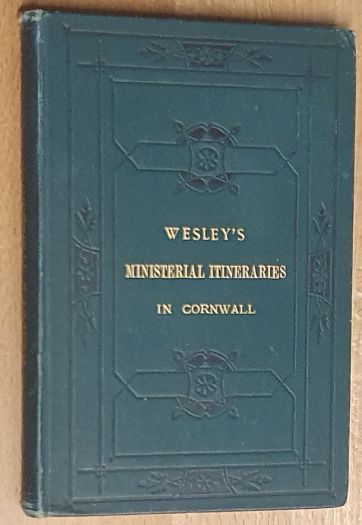 The Rev. John Wesley's ministerial itineraries in Cornwall; commenced in 1743, and concluded in 1789; as described by himself in his 'Journals.' To which are added statistics of Methodism in Cornwall in 1876, etc.; with a map of the chapels and circuits in that county