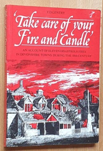 Take Care of Your Fire and Candle : An Account of Eleven Disastrous Fires in Small Devonshire Towns during the Nineteenth Century