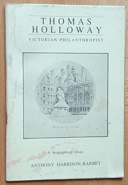 Thomas Holloway : Victorian Philanthropist. A biographical essay
