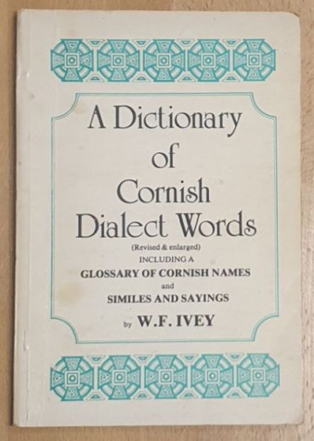 A Dictionary of Cornish Dialect Words (Revised & enlarged) including a glossary of Cornish names and similes and sayings