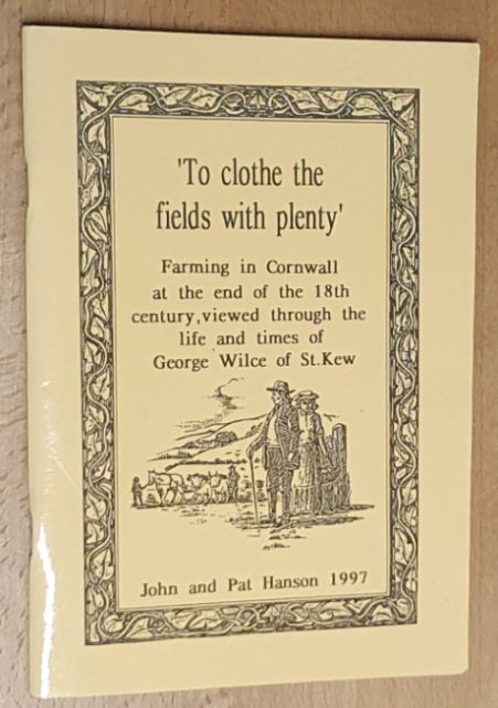 To clothe the fields with plenty : a study of farming in Cornwall at the end of the 18th century, viewed through the accounts, life and times of George Wilce of St. Kew Parish