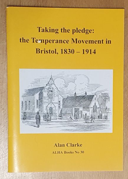 Taking the pledge : the Temperance Movement in Bristol, 1830 - 1914 (ALHA Books No.30)