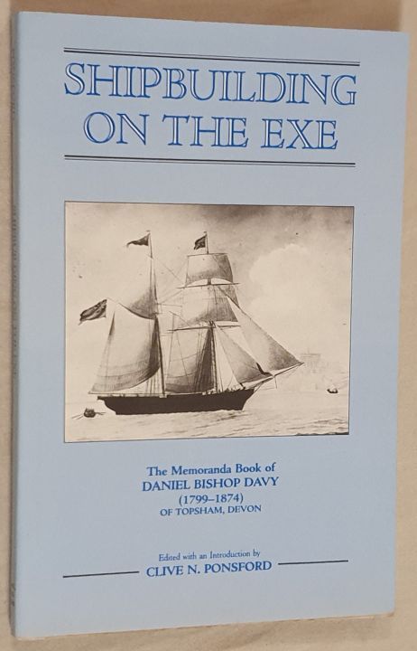 Shipbuilding on the Exe. The Memoranda Book of Daniel Bishop Davy (1799-1874) of Topsham, Devon, with a biography of Robert Davy (1762-1862) (Devon & Cornwall Record Society New Series 31)