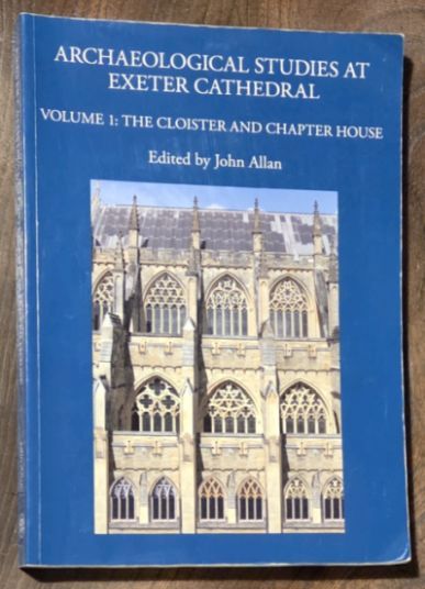 Archaeological Studies at Exeter Cathedral Volume 1 : the Cloister and Chapter House (Devon Archaeological Society Monograph 3)