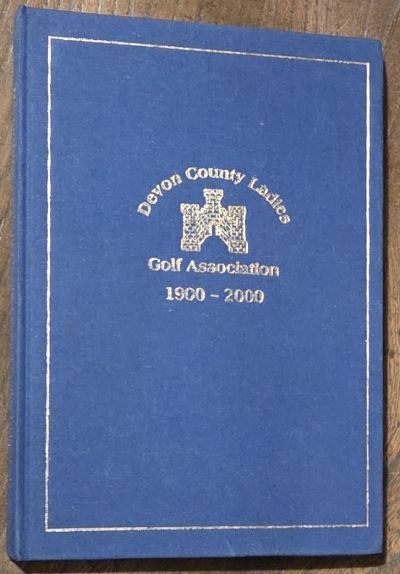 Devonshire and the first hundred years of County Ladies Golf. Devon County Ladies Golf Association 1900 - 2000