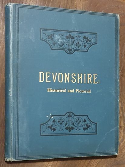 Devonshire : historical and pictorial. A complete story of Devon from the earliest times, together with views and reviews of all places of interest, and a concise gazetteer of its cities, towns, and villages (etc)