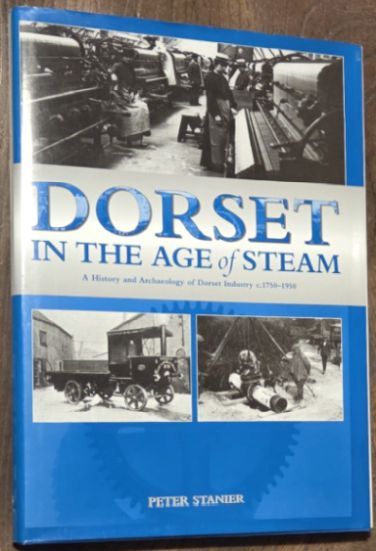 Dorset in the Age of Steam : A History and Archaeology of Dorset Industry c.1750-1959