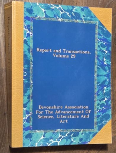 Report and Transactions of the Devonshire Association for the Advancement of Science, Literature and Art Volume XXIX [29], Kingsbridge, July, 1897