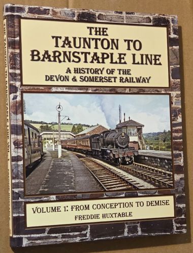 The Taunton to Barnstaple Line : A History of the Devon & Somerset Railway. Volume 1 : From Conception to Demise