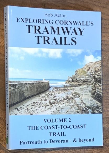 Exploring Cornwall's Tramway Trails Volume 2: The Coast-to-coast Trail. Portreath to Devoran - & beyond