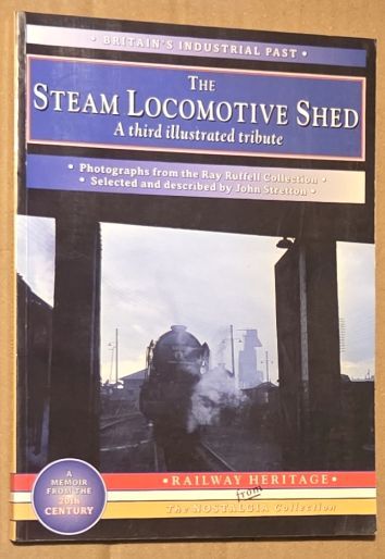The Steam Locomotive Shed : A Third Illustrated Tribute (Railway Heritage from The Nostalgia Collection) (Britain's Industrial Past series)