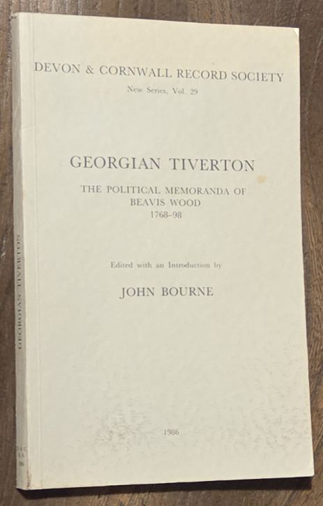 Georgian Tiverton. The political memoranda of Beavis Wood 1768-98 (Devon and Cornwall Record Society New Series Volume 29)