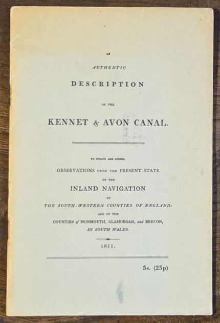 An authentic Description of the Kennet and Avon Canal. To which are added, observations upon the present state of the inland navigation of the South-Western Counties of England; and of the counties of Monmouth, Glamorgan, and Brecon, in South Wales