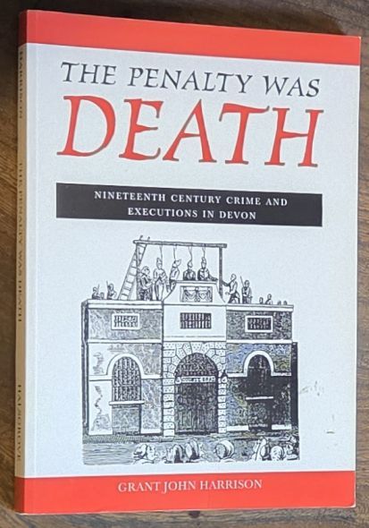 The penalty was death : fascinating details, discovered from contemporary sources, recording the crimes and the ultimate punishment suffered by the condemned criminals of nineteenth century Devon